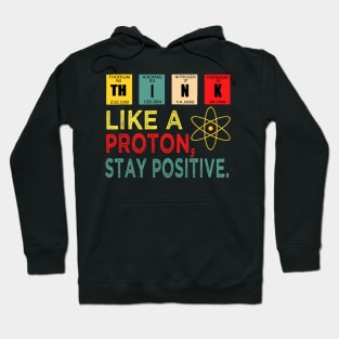 Think Like A Proton And Stay Positive Hoodie